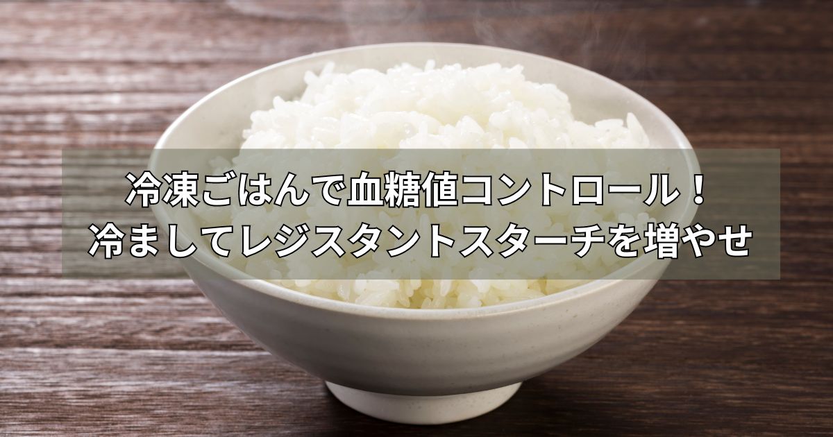 冷凍ごはんで血糖値コントロール！冷ましてレジスタントスターチを増やせ