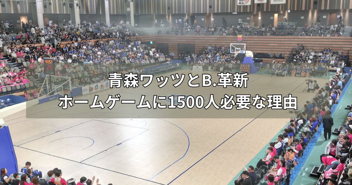 青森ワッツとB.革新ホームゲームに1500人必要な理由